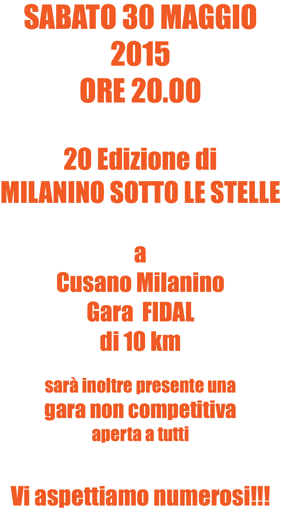 SABATO 30 MAGGIO 2015
ORE 20.00 20 Edizione di
MILANINO SOTTO LE STELLE a Cusano Milanino
Gara FIDAL di 10 km sarà inoltre presente una gara non competitiva aperta a tutti Vi aspettiamo numerosi!!!