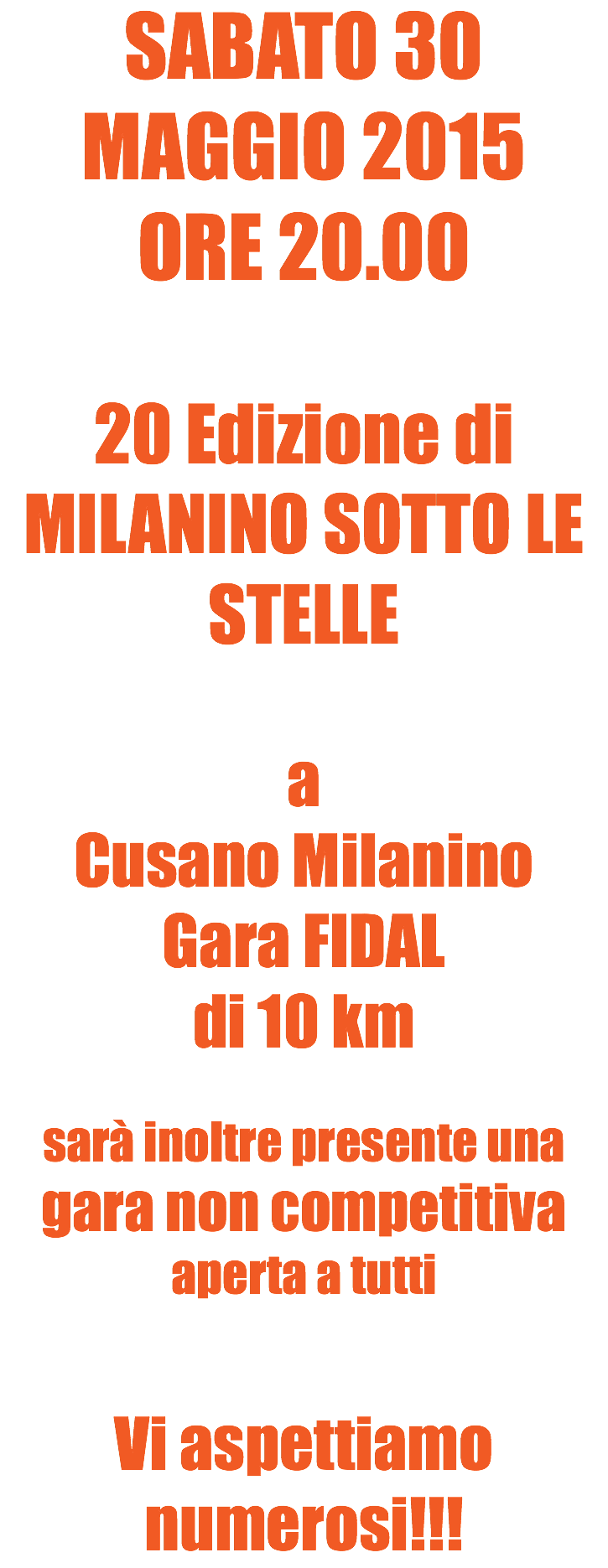 SABATO 30 MAGGIO 2015
ORE 20.00 20 Edizione di
MILANINO SOTTO LE STELLE a Cusano Milanino
Gara FIDAL di 10 km sarà inoltre presente una gara non competitiva aperta a tutti Vi aspettiamo numerosi!!!